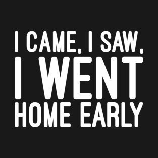 I Came, I Saw, I Went Home Early - Funny Sayings T-Shirt