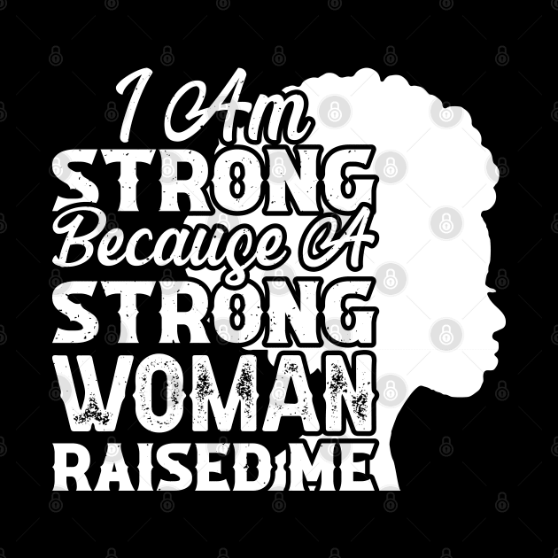 I am strong because a strong woman raised me, Black History Month by UrbanLifeApparel