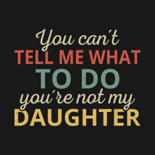 You Can't Tell Me What To Do You're Not My Daughter I T-Shirt