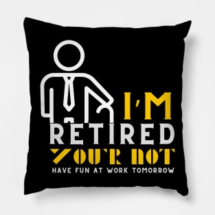 I'm Retired You're Not Have Fun At Work Tomorrow Pillow