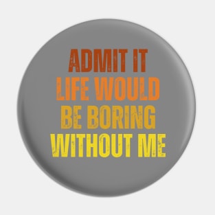 Admit It Life Would Be Boring Without Me, vintage saying Pin