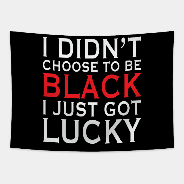 I Didn't Choose To Be Black I Got Lucky, African American, Black Lives Matter, Black History Tapestry by UrbanLifeApparel