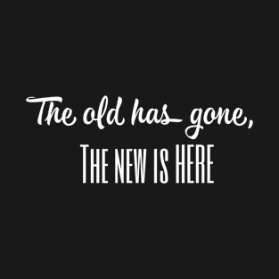 The Old Has Gone,The New is Here T-Shirt