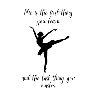 Plié Is The First Thing You Learn And The Last Thing You Master | Pointe Shoe Dancer Pointes Ballet Dancer Tutu T-Shirt