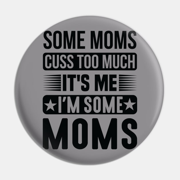 Some Moms Cuss Too Much It's Me I'm Some Moms Pin by creativeshirtdesigner