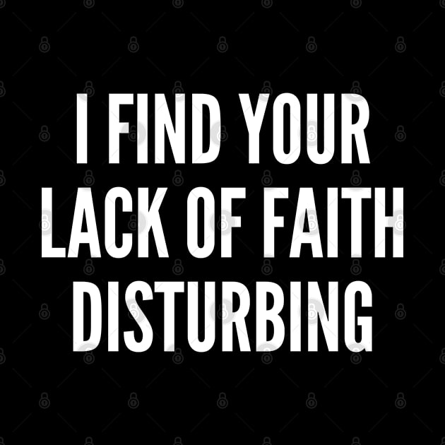 I Find Your Lack Of Faith Disturbing - Funny Geeky Joke Statement Humor Slogan Quotes Saying Awesome Cute by sillyslogans