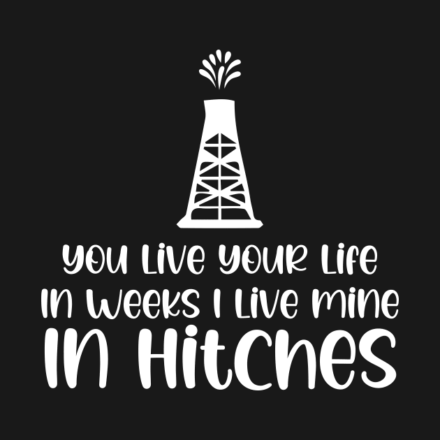 You Live Your Life In Weeks I Live Mine In Hitches by printalpha-art