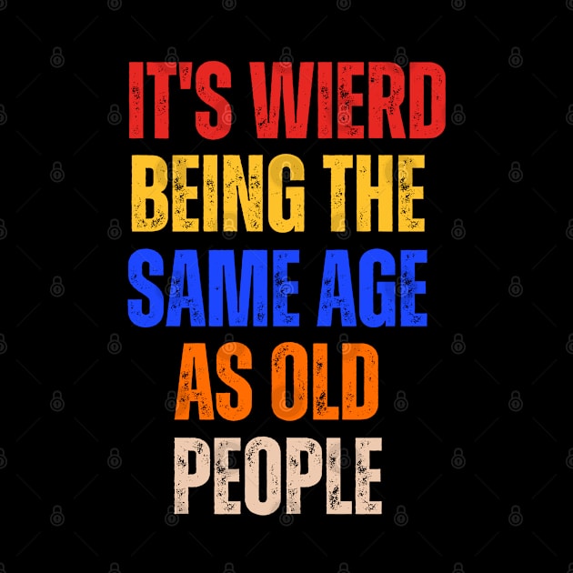 It's Weird Being The Same Age As Old People Sarcastic by hippohost