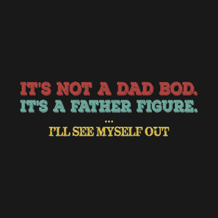 It's Not A Dad Bod It's A Father Figure I'll See Myself Out T-Shirt