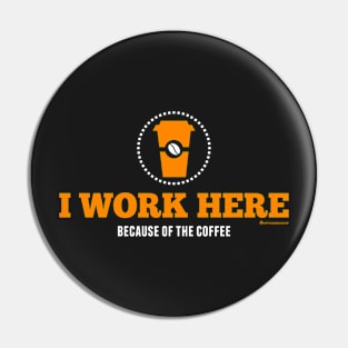 I WORK HERE BECAUSE OF THE COFFEE Pin