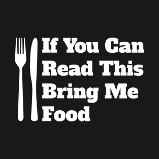 If You Can Read This Bring Me Food T-Shirt