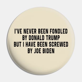 I've Never Been Fondled By Donald Trump But I Have Been Screwed By Joe Biden Funny Pin
