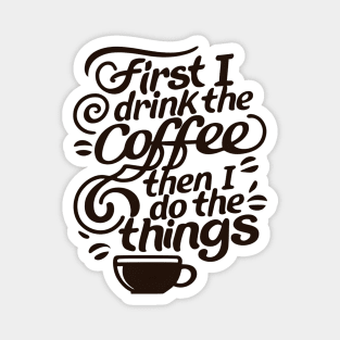 First I Drink the Coffee then I do the Things - Typography Magnet