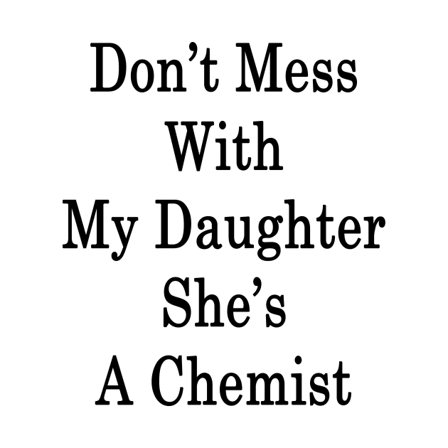 Don't Mess With My Daughter She's A Chemist by supernova23