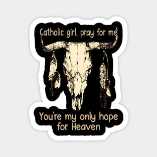 Catholic Girl, Pray For Me You're My Only Hope For Heaven Bull Quotes Feathers Magnet