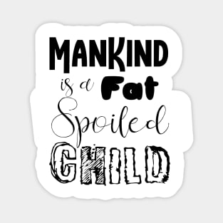 mankind is a fat spoiled child Magnet