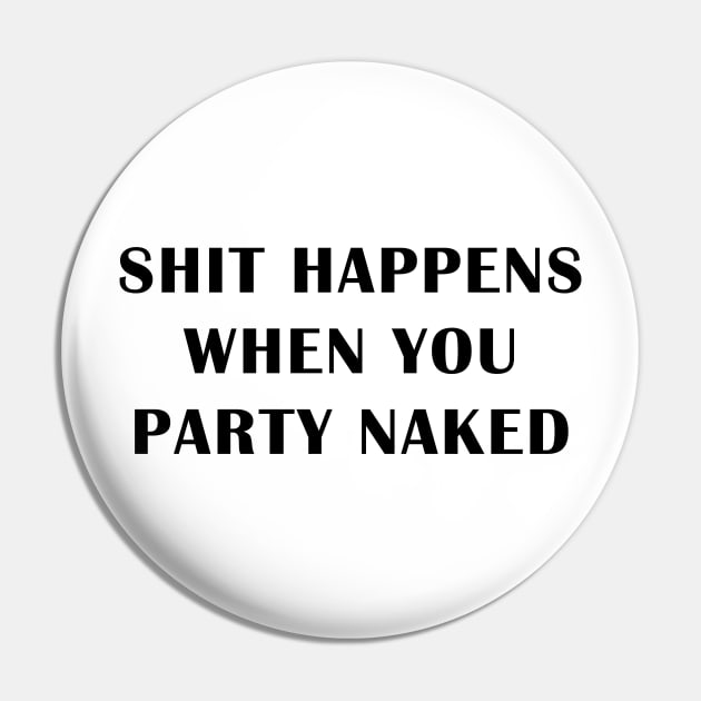 Shit Happens When You Party Naked Pin by geeklyshirts