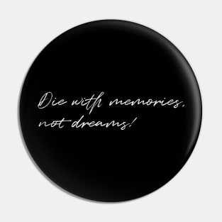 Die with Memories, Not Dreams Pin