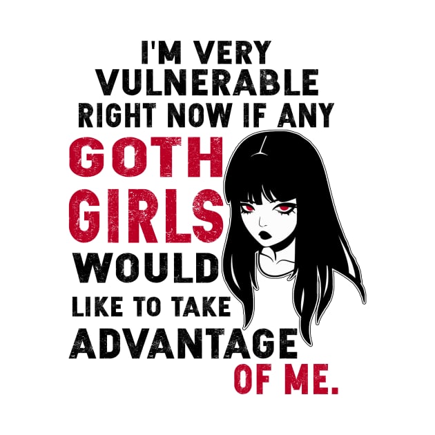 Funny I'm Very Vulnerable Right Now If Any Goth Girls Would Like to take Advantage of Me Gothic by JUST PINK