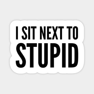 I Sit Next To Stupid. Idiots are Everywhere. Magnet