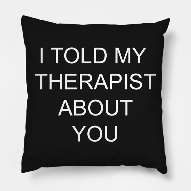 I told my therapist about you Pillow by Itoldmytherapistaboutyou
