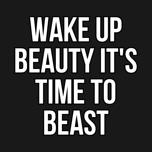 Wake up beauty its time to beast by Word and Saying