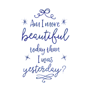 Am I more beautiful today than I was yesterday? T-Shirt