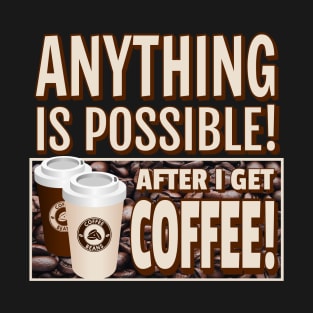 ANYTHING IS POSSIBLE! AFTER I GET COFFEE! T-Shirt