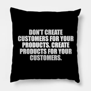 Don’t create customers for your products. Create products for your customers Pillow