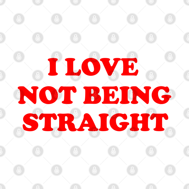 I Love Not Being Straight Shirt by kmcollectible