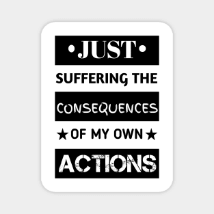 Just suffering the consequences of my actions Magnet