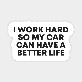 i work hard so my car can have a better life Magnet