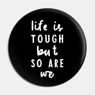 Life is Tough But So Are We in black and white Pin