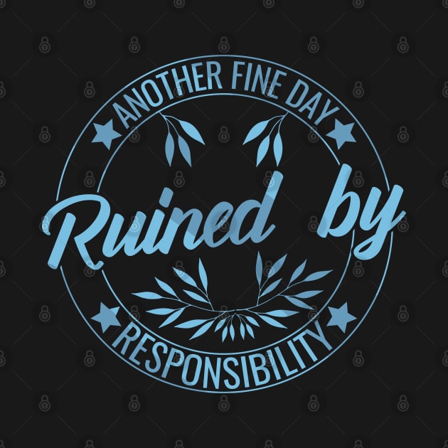 Another Fine Day Ruined by Responsibility Humor responsible Adulting funny by greatnessprint