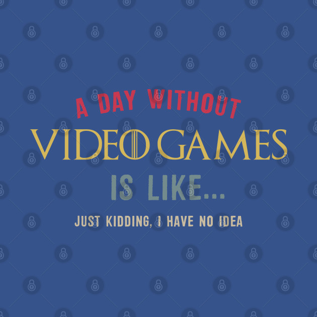 Disover A Day Without Video Games Is Like Funny Gamer - A Day Without Video Games Is Like - T-Shirt