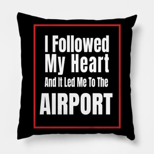 I Followed My Heart And It Led Me To The Airport - Funny traveling lover gift Pillow
