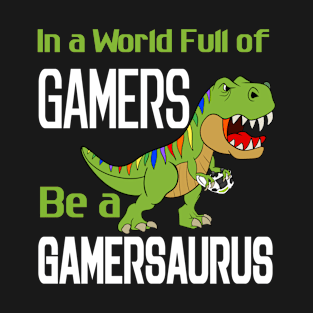 In A World Full Of Gamers, Be A Gamersaurus T-Shirt