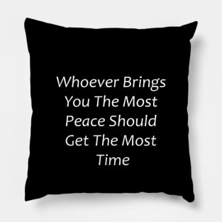 Whoever Brings You The Most Peace Should Get The Most Time Pillow