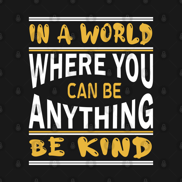 in a world where you can be anything be kind by slawers