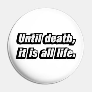 Until death, it is all life Pin