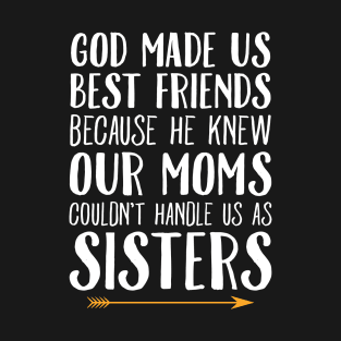 God made us best friends because he knew our moms couldn't handle us as sisters T-Shirt