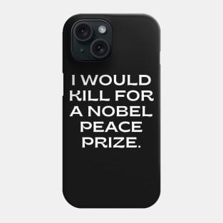 I would kill for a Nobel Peace Prize. Phone Case