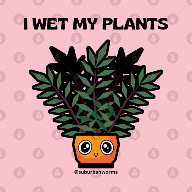 I Wet My Plants - Kawaii by Suburban Worms 