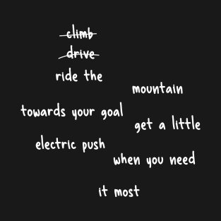 don't climb don't drive ride the mountain towards your goal get a little electric push when you need it most T-Shirt