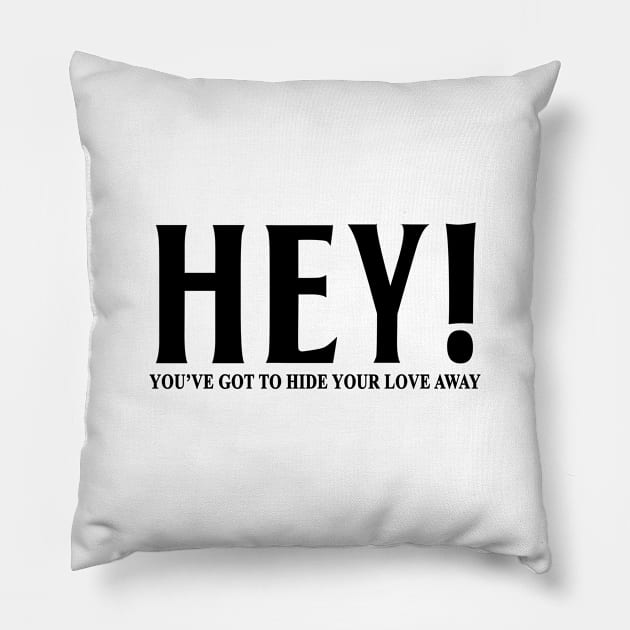 HEY YOU'VE GOT TO HIDE YOUR LOVE AWAY Pillow by geeklyshirts