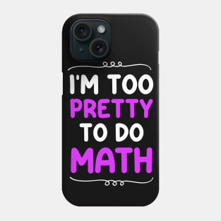 I'm Too Pretty To Do Math Phone Case