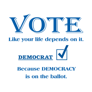 VOTE Like your life depends on it. DEMOCRAT T-Shirt