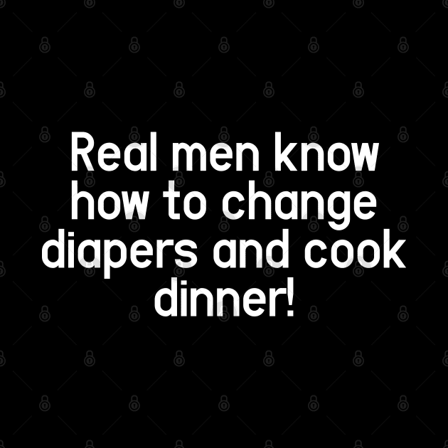 Real men know how to change diapers and cook dinner by Aome Art