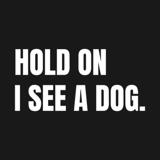 Hold on i see a dog. Easily distracted by dogs. Funny dog quote T-Shirt