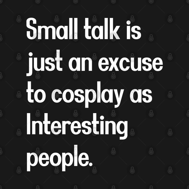 Smalll talk is just an excuse to cosplay as Interesting people. [White Text] by intromerch